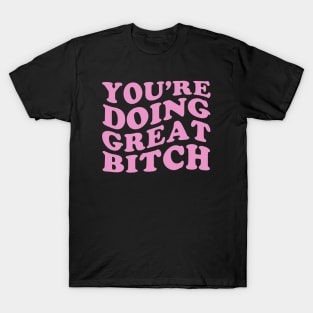 Youre Doing Great Bitch T-Shirt